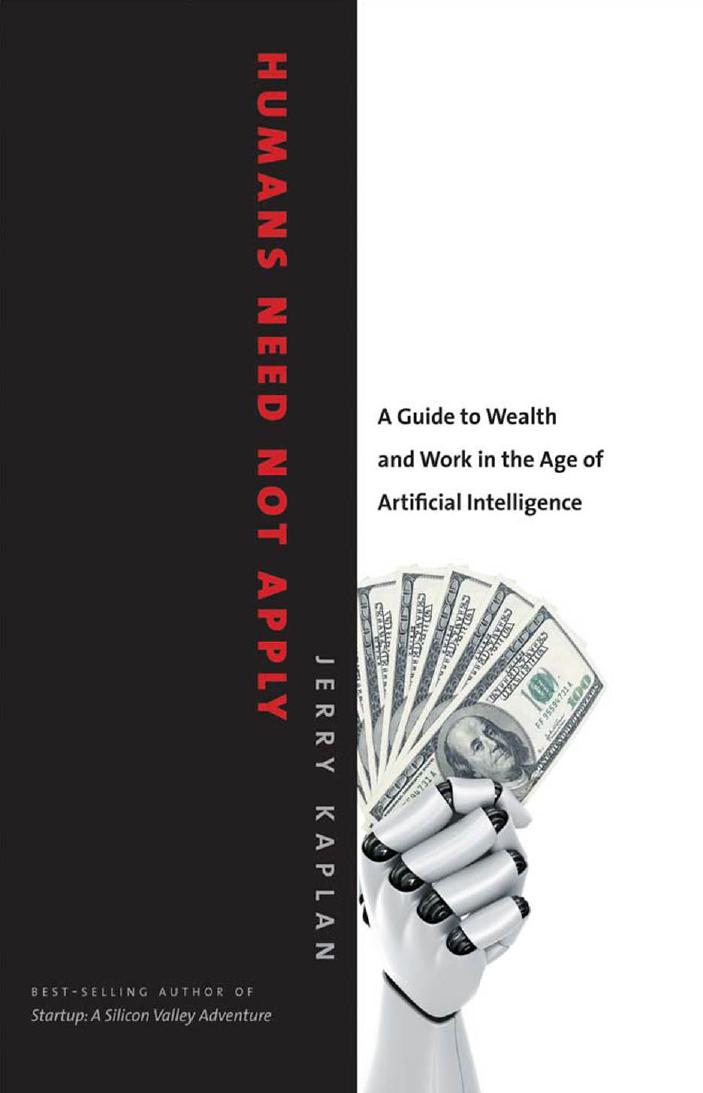 Humans Need Not Apply: A Guide to Wealth and Work in the Age of Artificial Intelligence by Jerry Kaplan