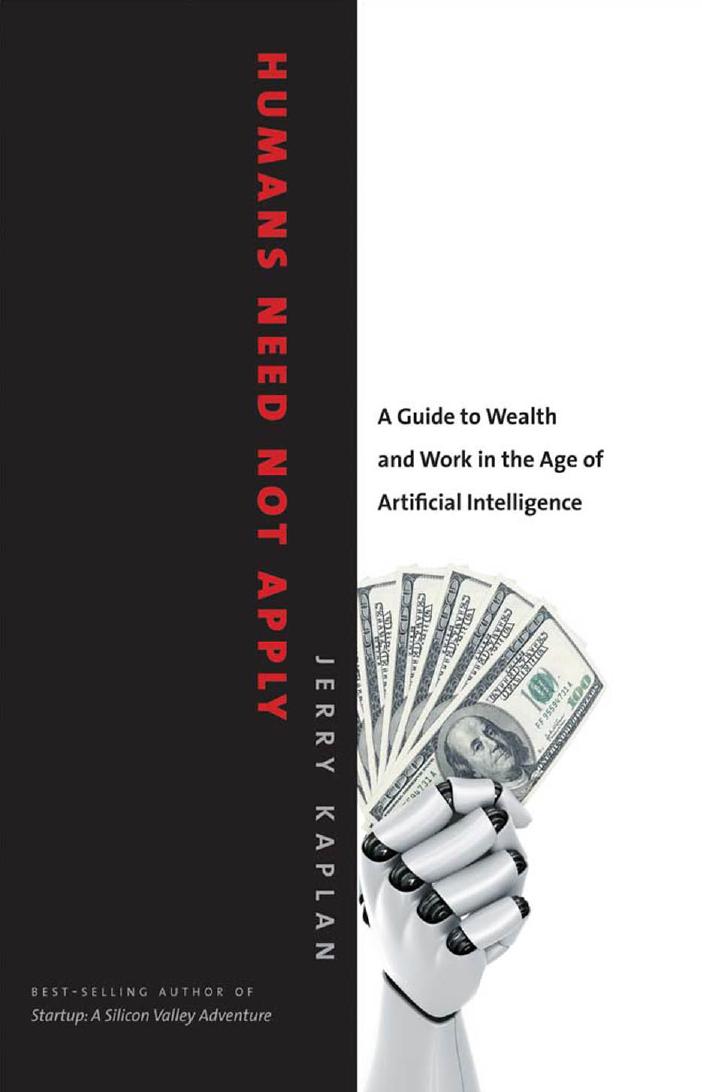 Humans need not apply: a guide to wealth and work in the age of artificial intelligence by Kaplan Jerry