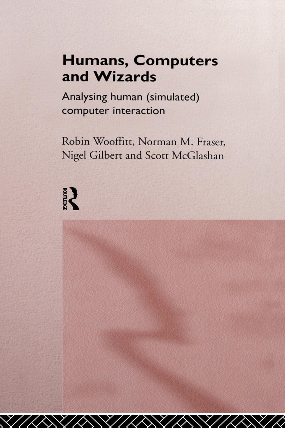 Humans, Computers and Wizards: Analysing Human (Simulated) Computer Interaction by Robin Wooffitt Norman M. Fraser Nigel Gilbert Scott McGlashan