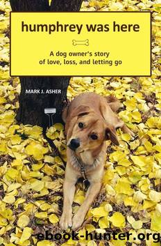 Humphrey Was Here: A Dog Owner's Story of Love, Loss, and Letting Go by Asher Mark J