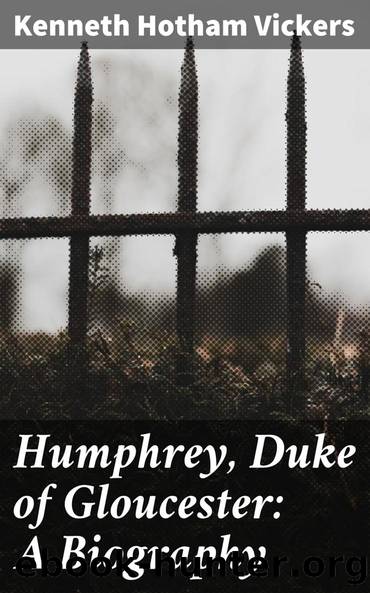 Humphrey, Duke of Gloucester: A Biography by Kenneth Hotham Vickers
