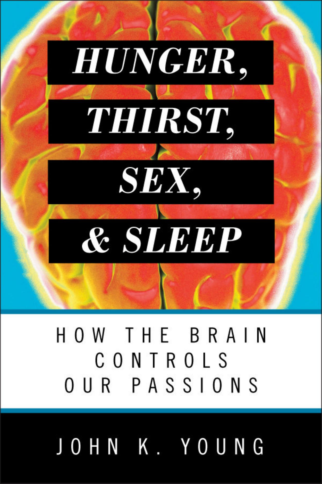 Hunger, Thirst, Sex, and Sleep: How the Brain Controls Our Passions by John K. Young