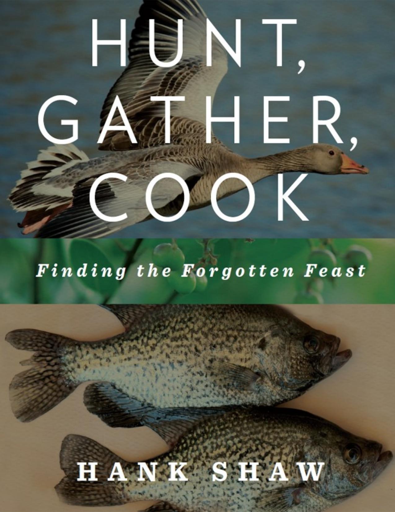 Hunt, Gather, Cook: Finding the Forgotten Feast: A Cookbook by Hank Shaw