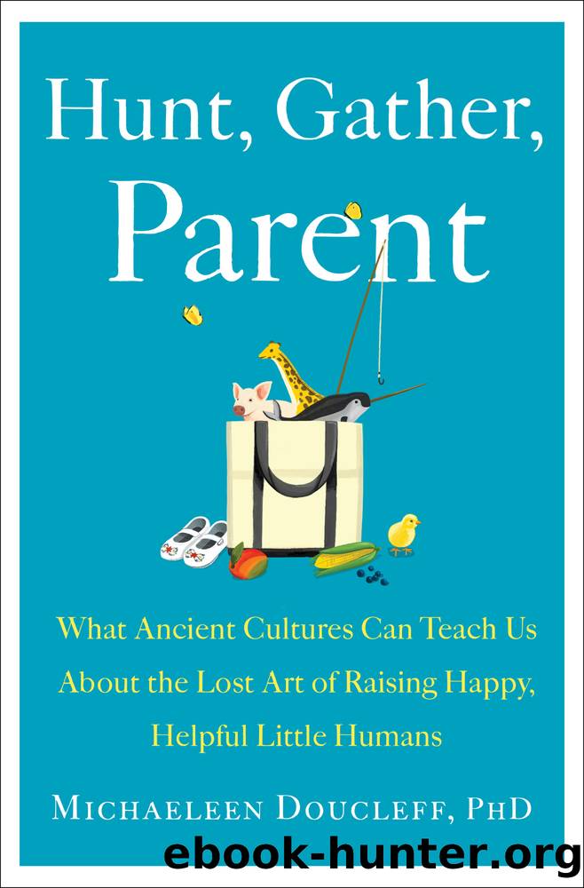 Hunt, Gather, Parent: What Ancient Cultures Can Teach Us About the Lost Art of Raising Happy, Helpful Little Humans by Michaeleen Doucleff