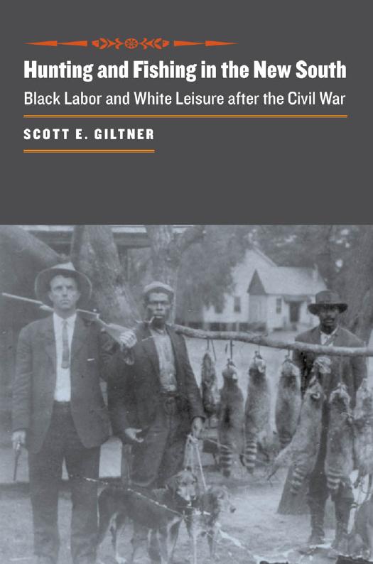 Hunting and Fishing in the New South: Black Labor and White Leisure after the Civil War by Scott E. Giltner