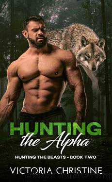 Hunting the Alpha: Hunting the Beasts - Book Two by Victoria Christine