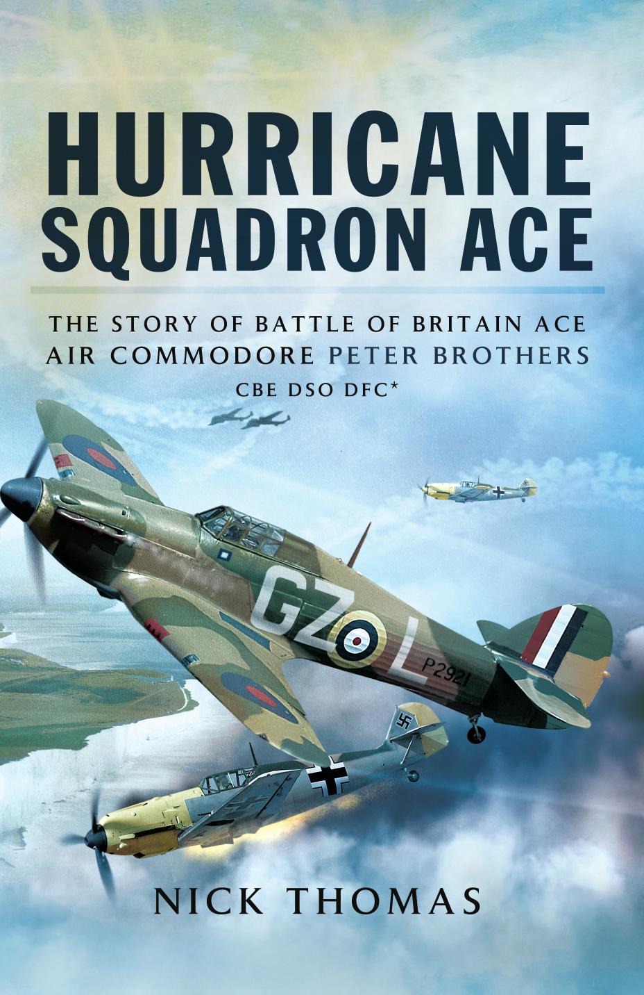 Hurricane Squadron Ace: The Story of Battle of Britain Ace, Air Commodore Peter Brothers, CBE, DSO, DFC and Bar by Nick Thomas