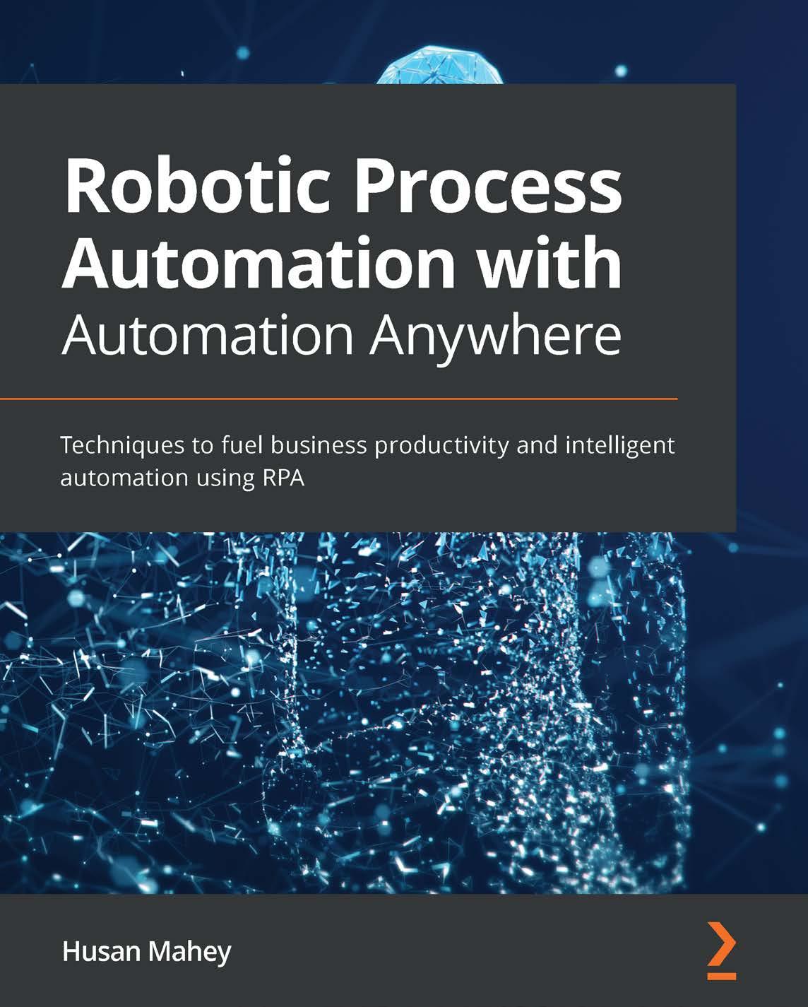 Husan Mahey Robotic Process Automation with Automation Anywhere Techniques to fuel business productivity and intelligent automation using RPA by Unknown