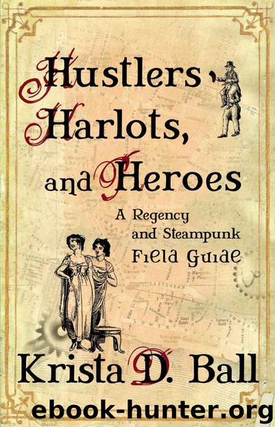 Hustlers, Harlots, and Heroes: A Regency and Steampunk Field Guide by Krista D. Ball