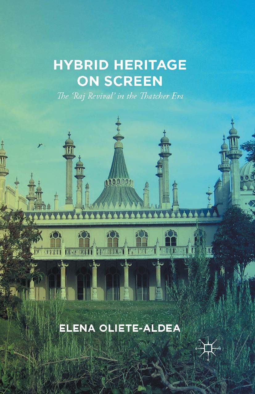 Hybrid Heritage on Screen: The âRaj Revivalâ in the Thatcher Era by Elena Oliete-Aldea (auth.)