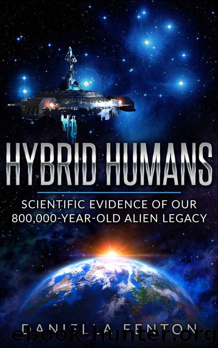 Hybrid Humans: Scientific Evidence of Our 800,000-Year-Old Alien Legacy by Daniella Fenton & Bruce R. Fenton