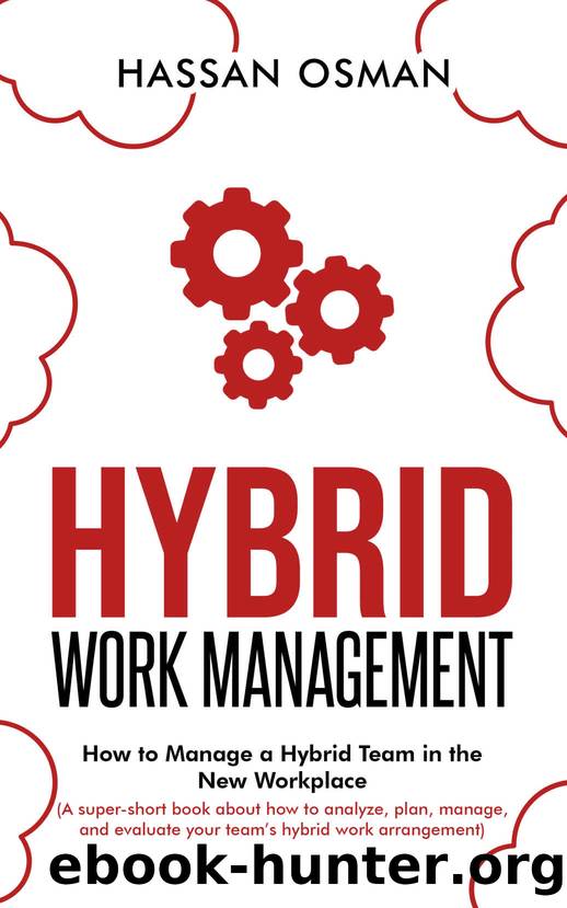Hybrid Work Management: How to Manage a Hybrid Team in the New Workplace (A super-short book about how to analyze, plan, manage, and evaluate your teamâs hybrid work arrangement) by Hassan Osman