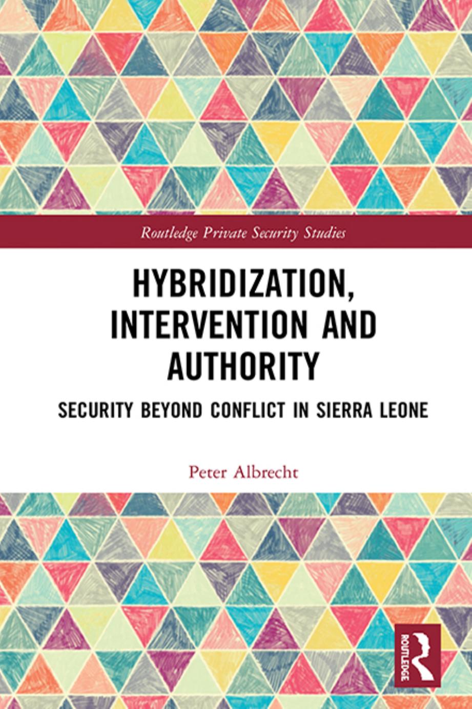 Hybridization, Intervention and Authority: Security Beyond Conflict in Sierra Leone by Peter Albrecht