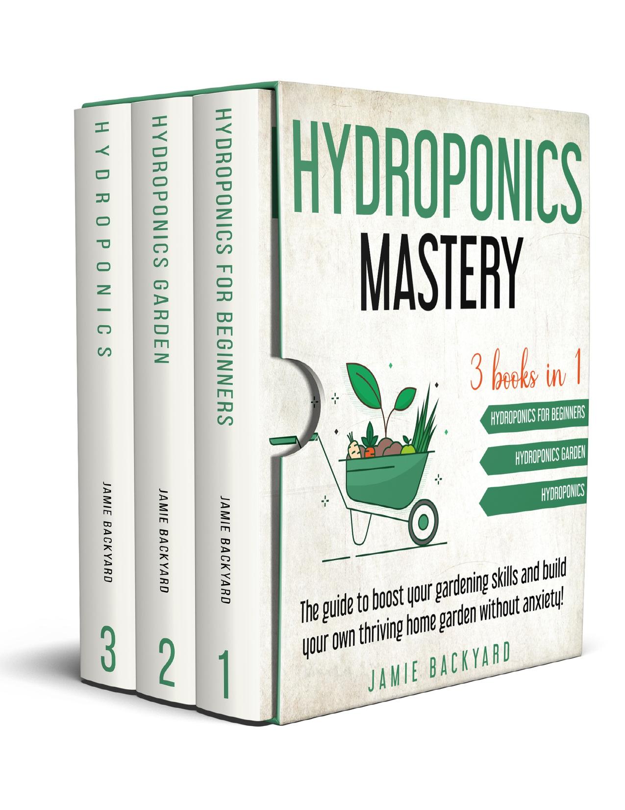 Hydroponics Mastery: 3 books in 1: Hydroponics For Beginners + Hydroponics Garden + Hydroponics. The guide to boost your gardening skills and build your own thriving home garden without anxiety! by Backyard Jamie