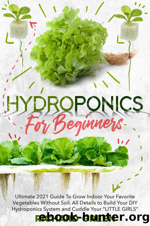 Hydroponics for Beginners: Ultimate 2021 Guide to Grow Indoor Your Favorite Vegetables Without Soil. All Details to Build Your DIY Hydroponics System and Cuddle Yuor "LITTLE GIRLS by Richard Green