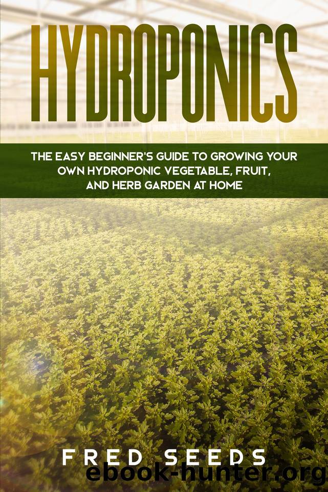 Hydroponics: The Easy Beginner's Guide to Growing Your Own Hydroponic Vegetable, Fruit, and Herb Garden at Home by Fred Seeds