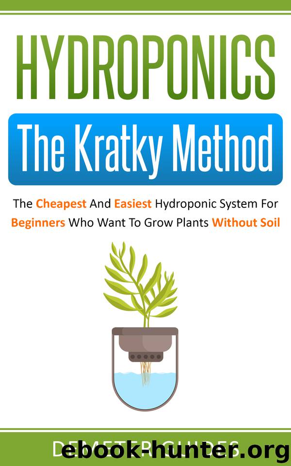 Hydroponics: The Kratky Method: The Cheapest And Easiest Hydroponic System For Beginners Who Want To Grow Plants Without Soil by Guides Demeter