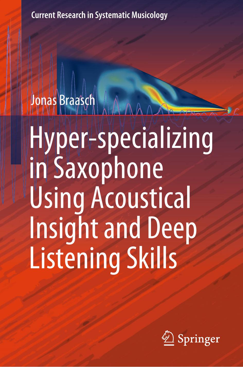 Hyper-specializing in Saxophone Using Acoustical Insight and Deep Listening Skills by Jonas Braasch