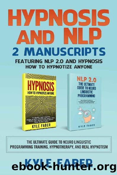 Hypnosis and NLP: 2 Manuscripts â Featuring NLP 2.0 and Hypnosis - How to Hypnotize Anyone: The Ultimate Guide to Neuro Linguistic Programming Training, Hypnotherapy, and Real Hypnotism by Kyle Faber