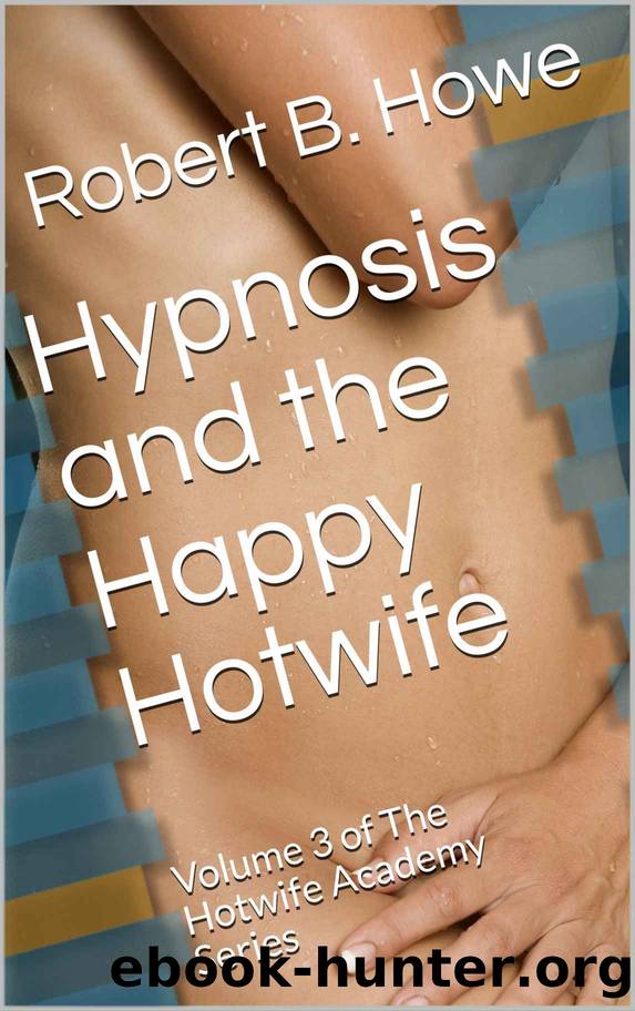 Hypnosis and the Happy Hotwife: Volume 3 of The Hotwife Academy Series by Robert B. Howe