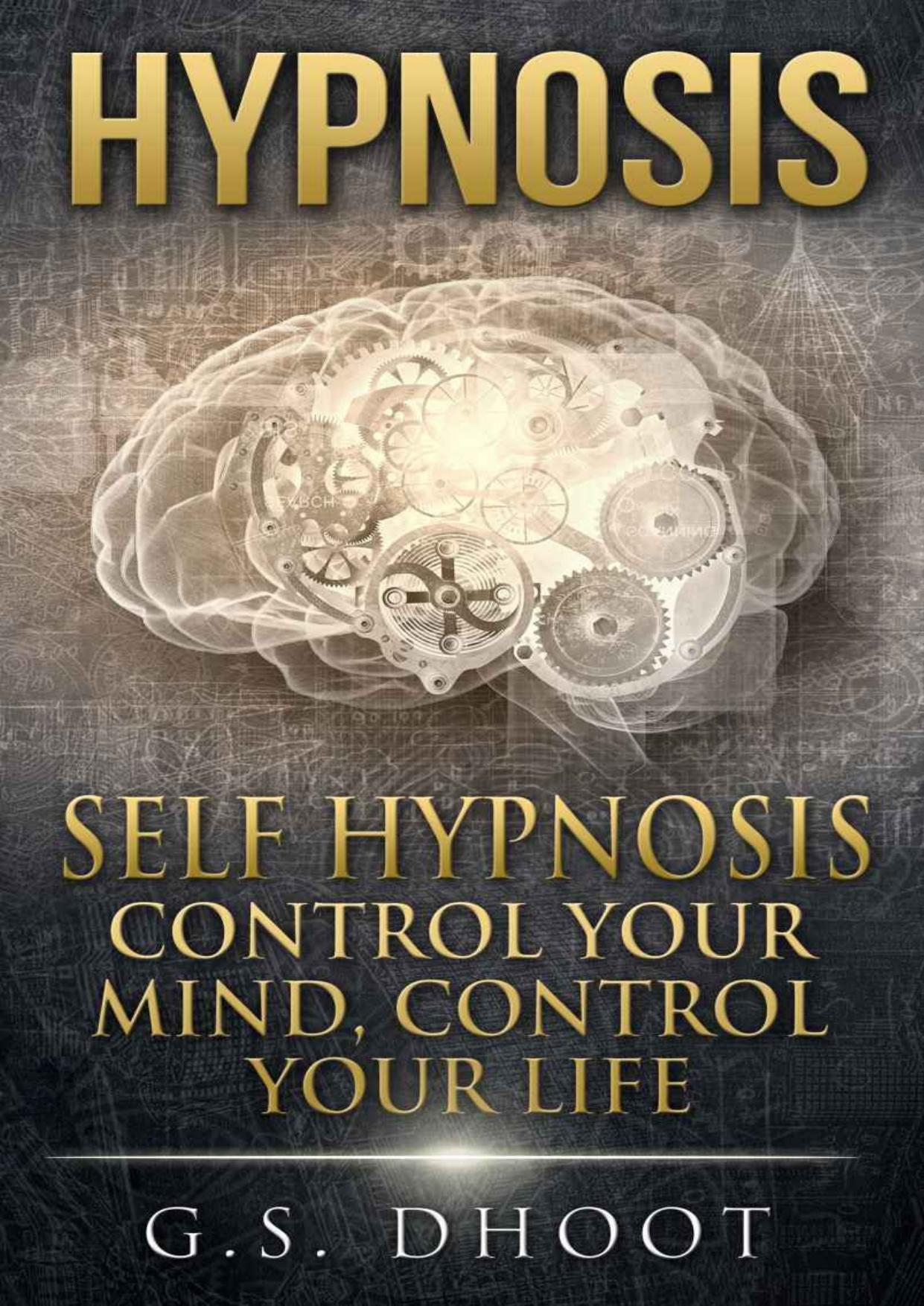 Hypnosis: Self Hypnosis - Control Your Mind, Control Your Life (Easy Guide To Eliminate Stress And Anxiety in 24 hours (Bonus Hypnosis Scripts Included) by G.S. Dhoot