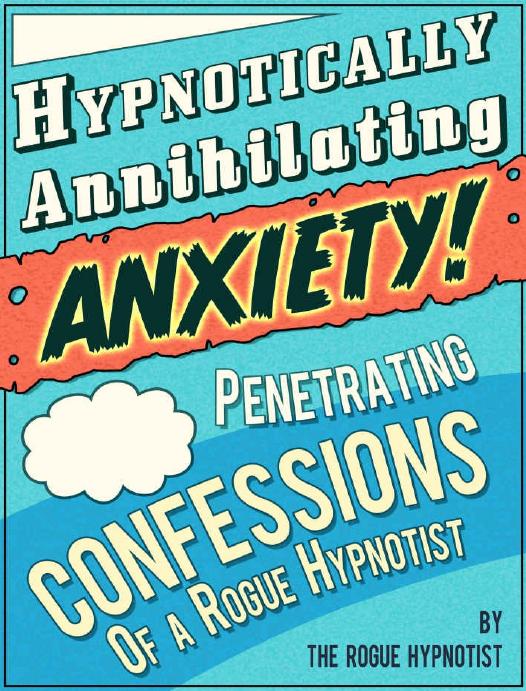 Hypnotically Annihilating Anxiety â Penetrating Confessions of a Rogue Hypnotist by The Rogue Hypnotist