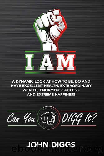 I AM: a Dynamic Look at How to Be, Do and Have Excellent Health, Extraordinary We by John Diggs