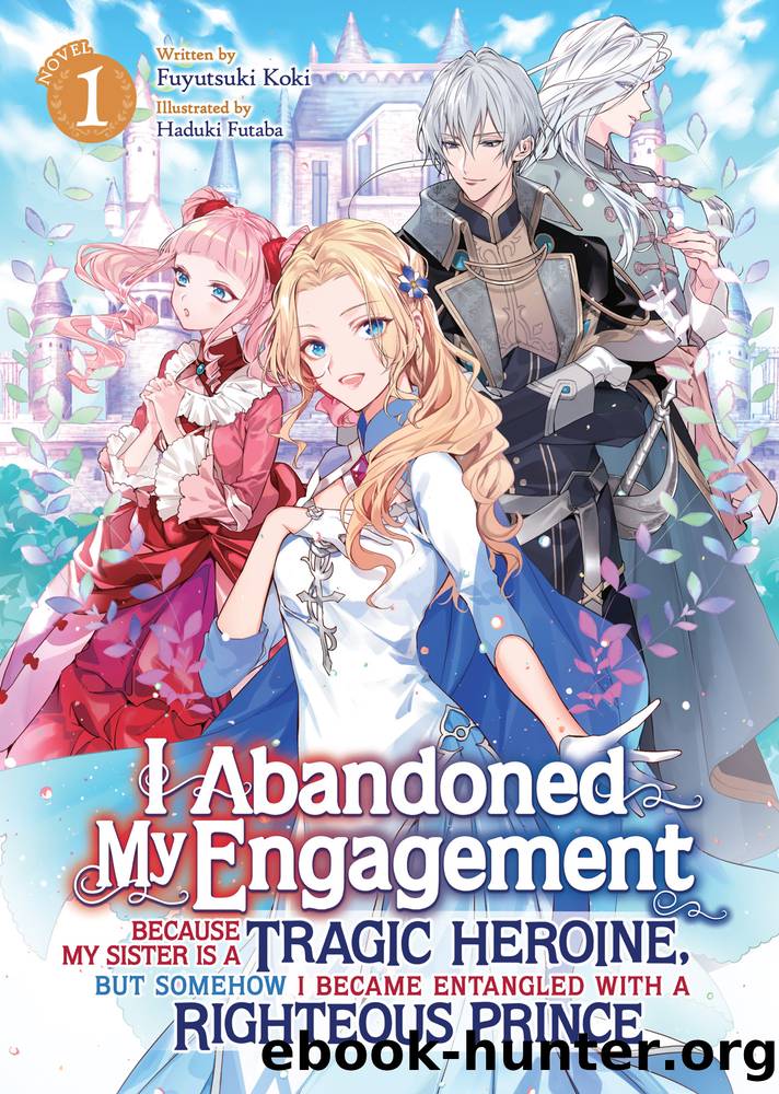 I Abandoned My Engagement Because My Sister is a Tragic Heroine, but Somehow I Became Entangled with a Righteous Prince, Volume 1 by Fuyutsuki Koki
