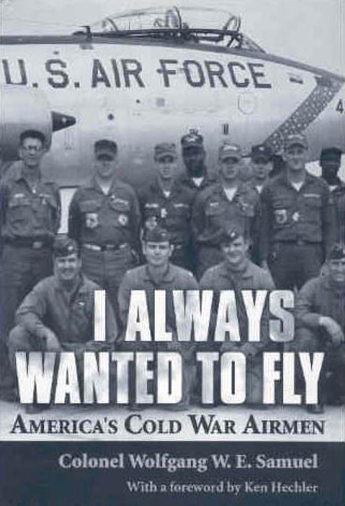 I Always Wanted to Fly: America’s Cold War Airmen by Wolfgang W. E. Samuel
