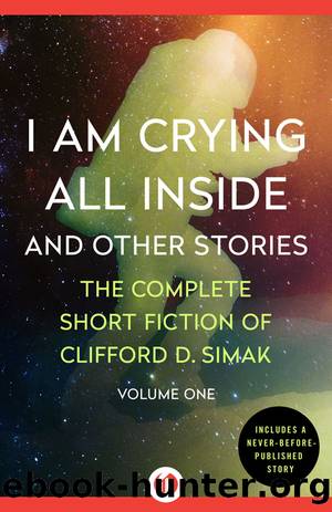 I Am Crying All Inside: And Other Stories (The Complete Short Fiction of Clifford D. Simak) Vol. I by Clifford D. Simak & David W. Wixon