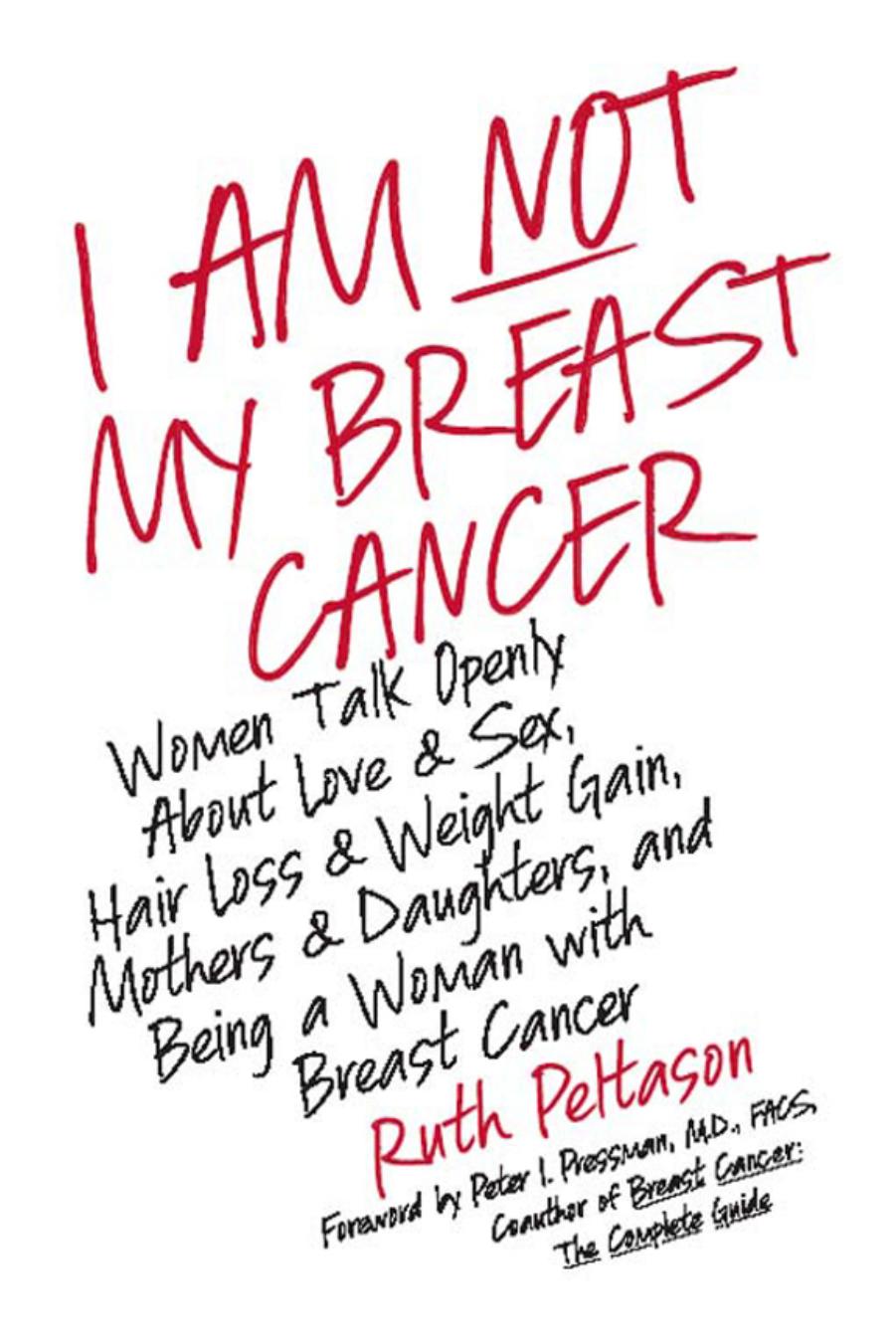 I Am Not My Breast Cancer: Women Talk Openly About Love and Sex, Hair Loss and Weight Gain, Mothers and Daughters, and Being a Woman with Breast Cancer by Ruth Peltason