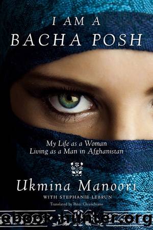 I Am a Bacha Posh: My Life as a Woman Living as a Man in Afghanistan by Ukmina Manoori