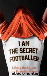 I Am the Secret Footballer: Lifting the Lid on the Beautiful Game by The Secret Footballer