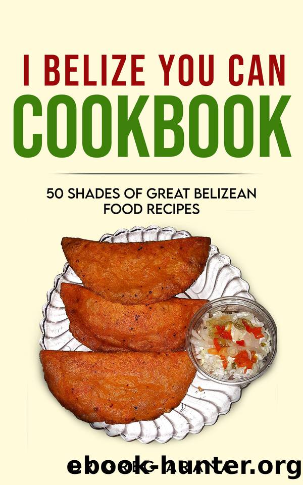 I BELIZE YOU CAN COOKBOOK: Belizean food recipes including Creole bread, Mayan Pibil and Garifuna hudut. (Caribbean cookbook Book 1) by Gregory Arana