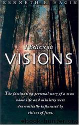 I Believe in Visions by Kenneth E. Hagin