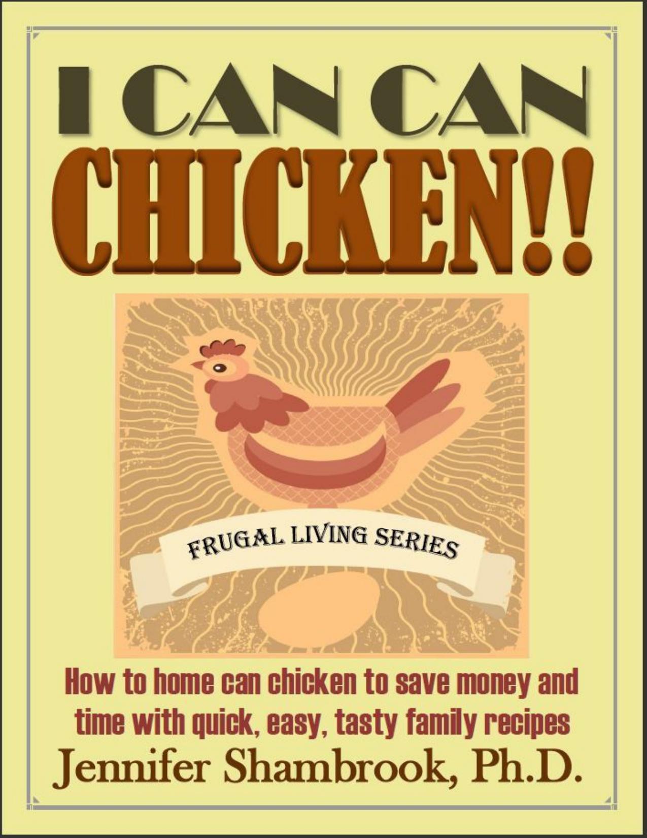 I CAN CAN CHICKEN! ! How to home can chicken to save money and time with quick, easy, tasty family recipes Frugal Living Series 2 by Shambrook Jennifer
