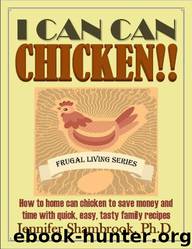 I CAN CAN CHICKEN!! How to Home Can Chicken to Save Money and Time With Quick, Easy, Tasty Family Recipes by Jennifer Shambrook
