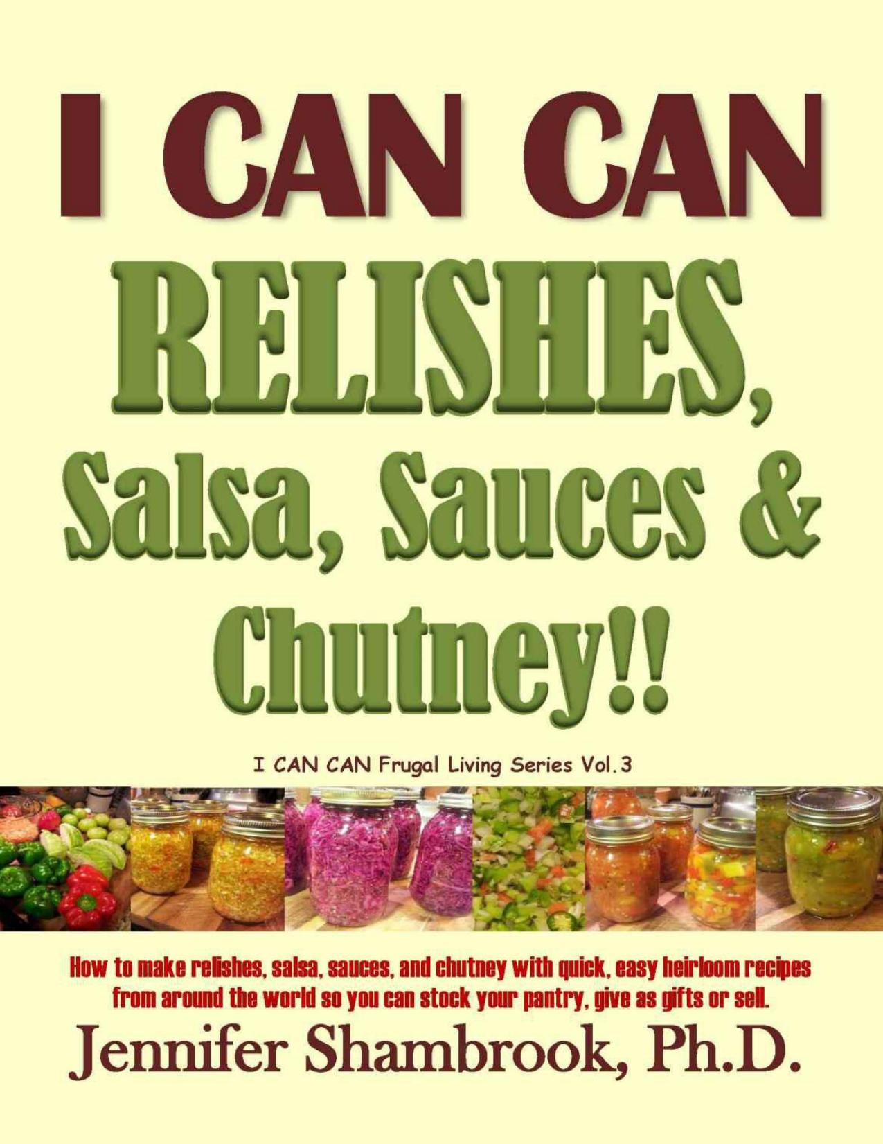 I CAN CAN RELISHES, Salsa, Sauces & Chutney!! How to make relishes, salsa, sauces, and chutney with quick, easy heirloom recipes from around the world ... or sell (I CAN CAN!! Frugal Living Series) by Shambrook Jennifer