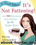 I Can't Believe It's Not Fattening!: Over 150 Ridiculously Easy Recipes for the Super Busy by Devin Alexander