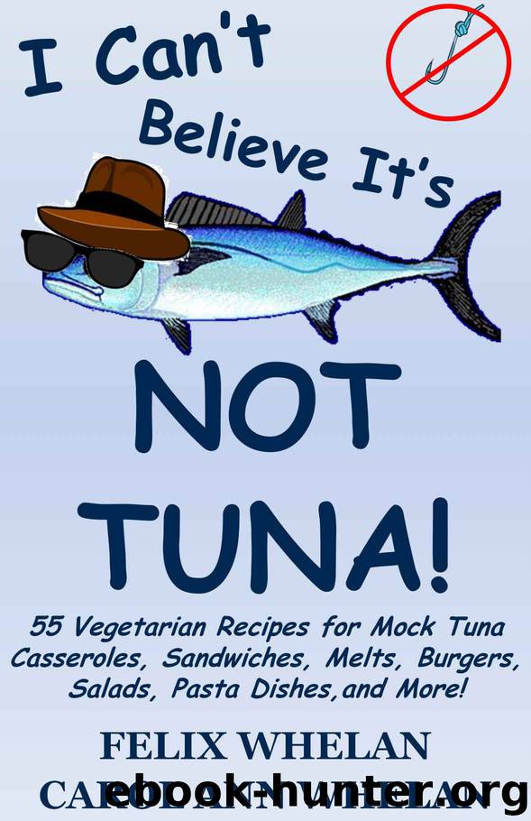 I Can't Believe It's Not Tuna!: 55 Vegetarian Recipes for Mock Tuna Casseroles, Sandwiches, Melts, Burgers, Salads, Pasta Dishes, and More! by Whelan Felix & Whelan Carol Ann
