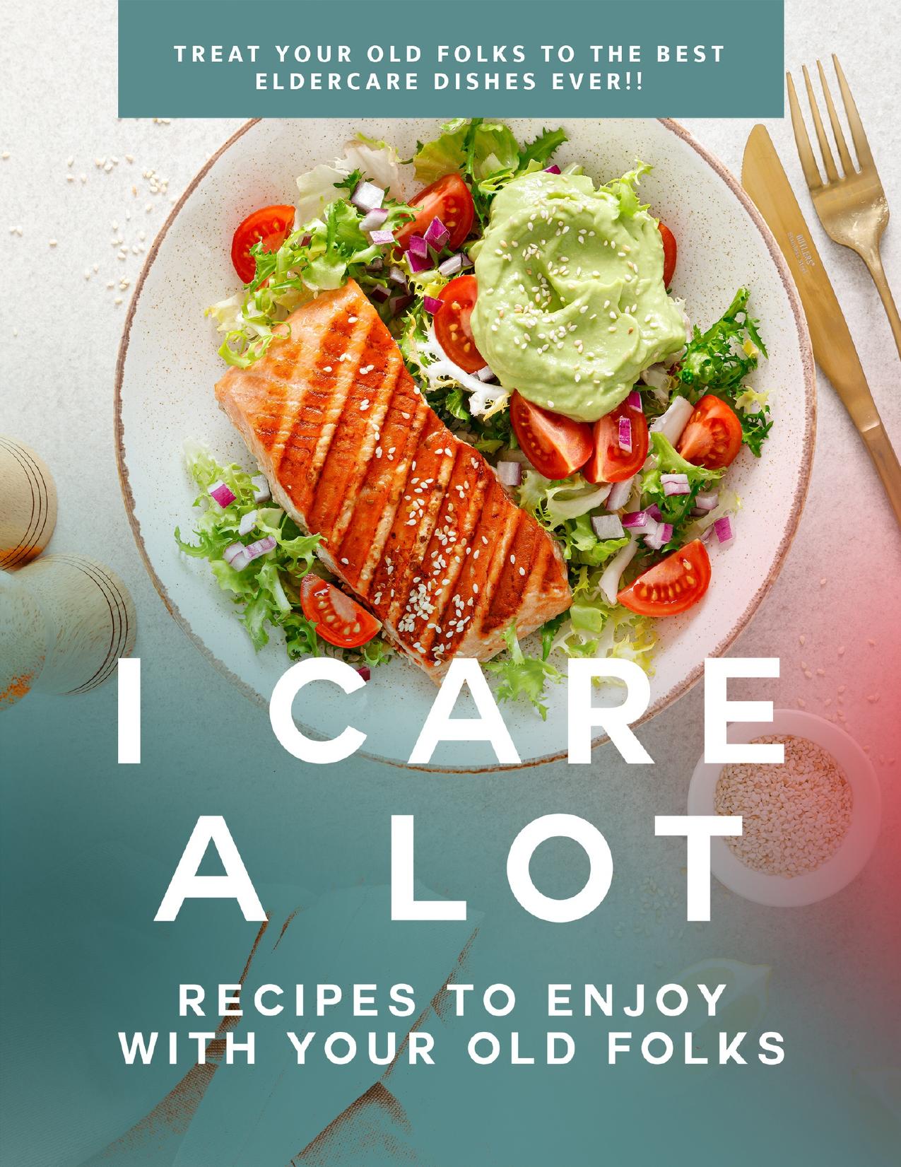 I Care a Lot: Recipes to Enjoy with Your Old Folks: Treat Your Old Folks to The Best Eldercare Dishes Ever!! by Babel Dan