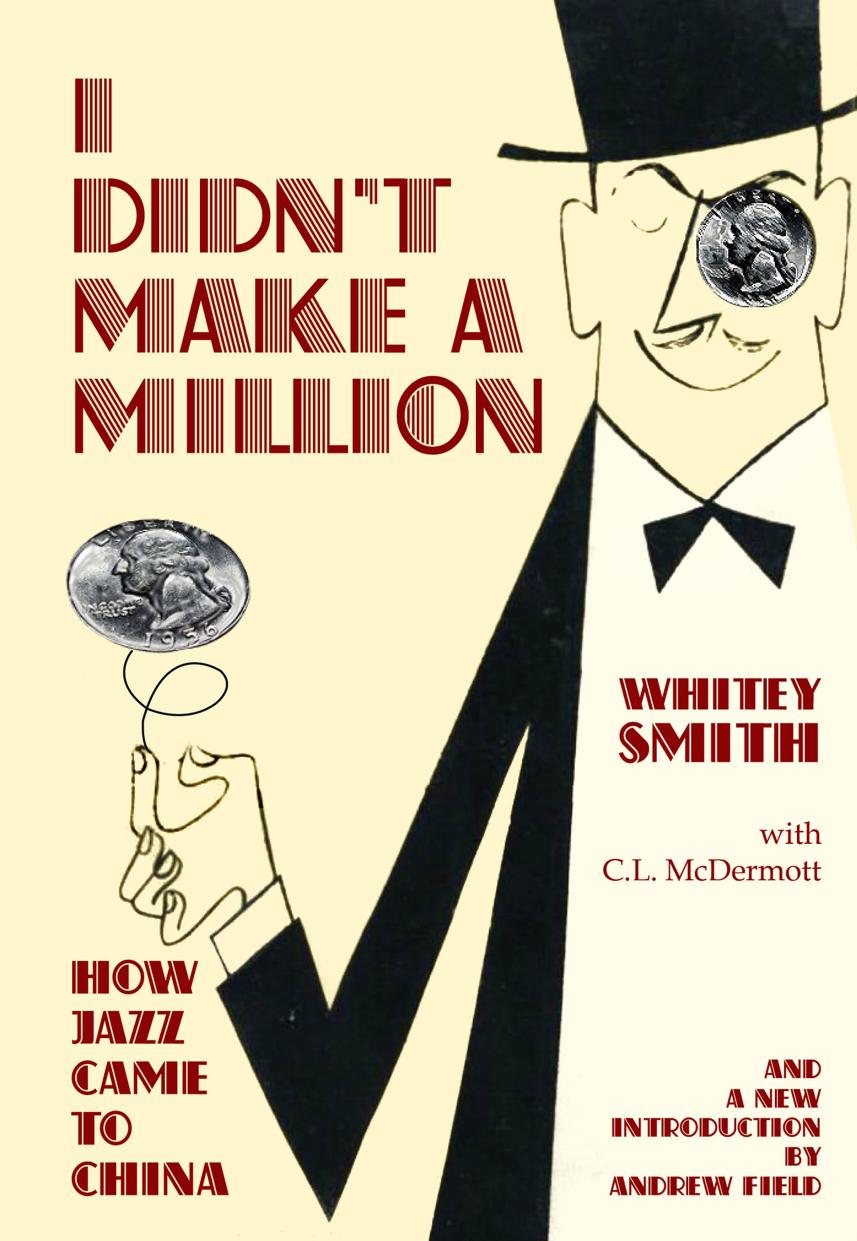 I Didnât Make A Million : How Jazz Came to China, with a New Foreword by Andrew Field by Whitey Smith