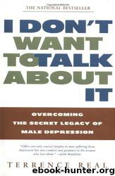 I Don't Want to Talk About It: Overcoming the Secret Legacy of Male Depression by Terrence Real