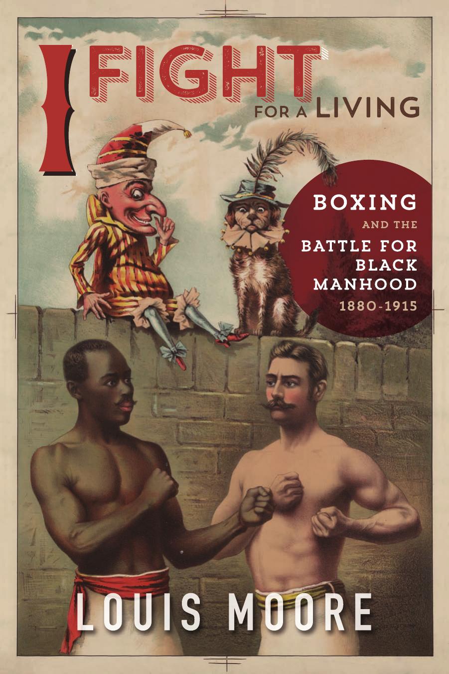 I Fight for a Living : Boxing and the Battle for Black Manhood, 1880-1915 by Unknow