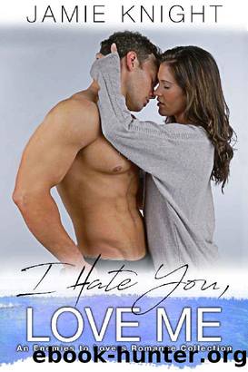 I Hate You, Love Me~An Enemies to Lovers Romance Collection by Jamie Knight