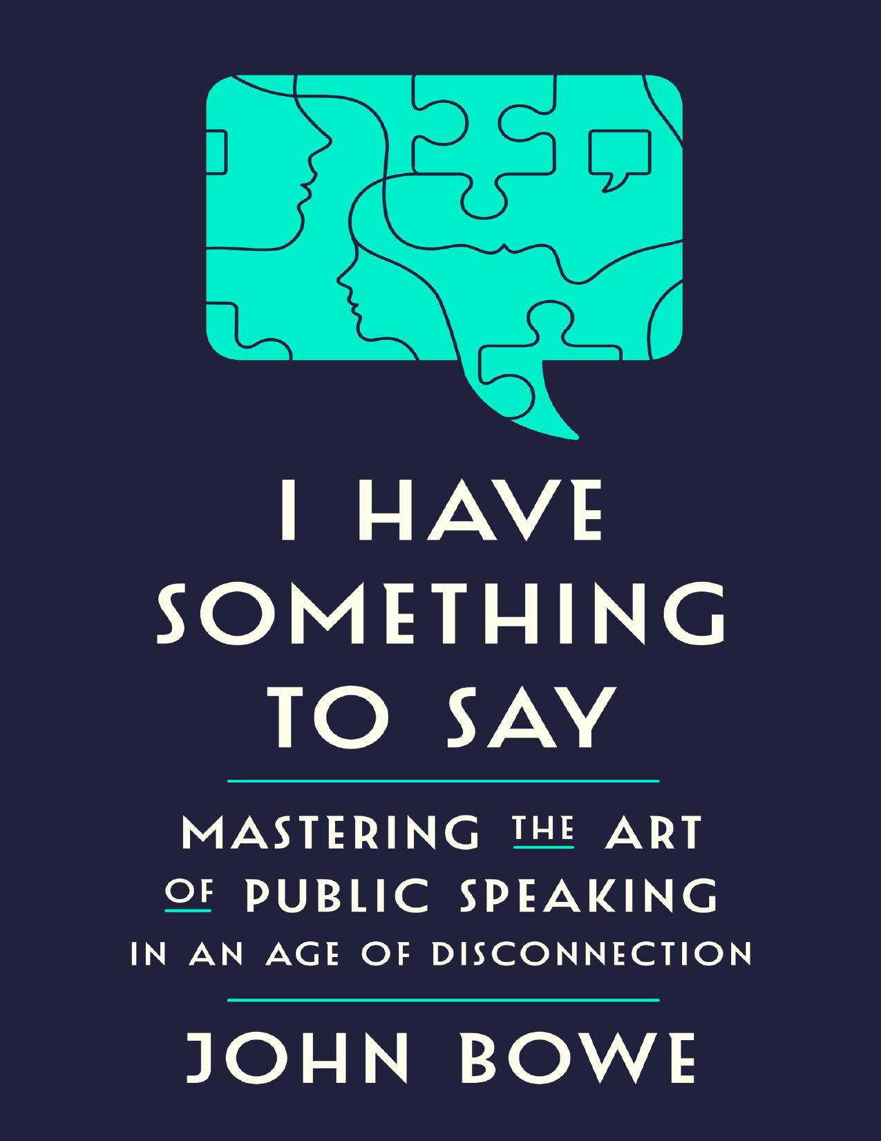 I Have Something to Say: Mastering the Art of Public Speaking in an Age of Disconnection by John Bowe