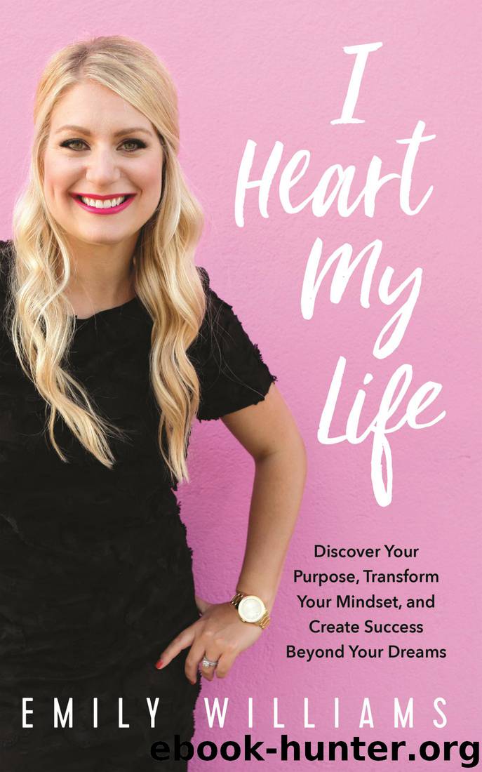 I Heart My Life: Discover Your Purpose, Transform Your Mindset, and Create Success Beyond Your Dreams by Emily Williams