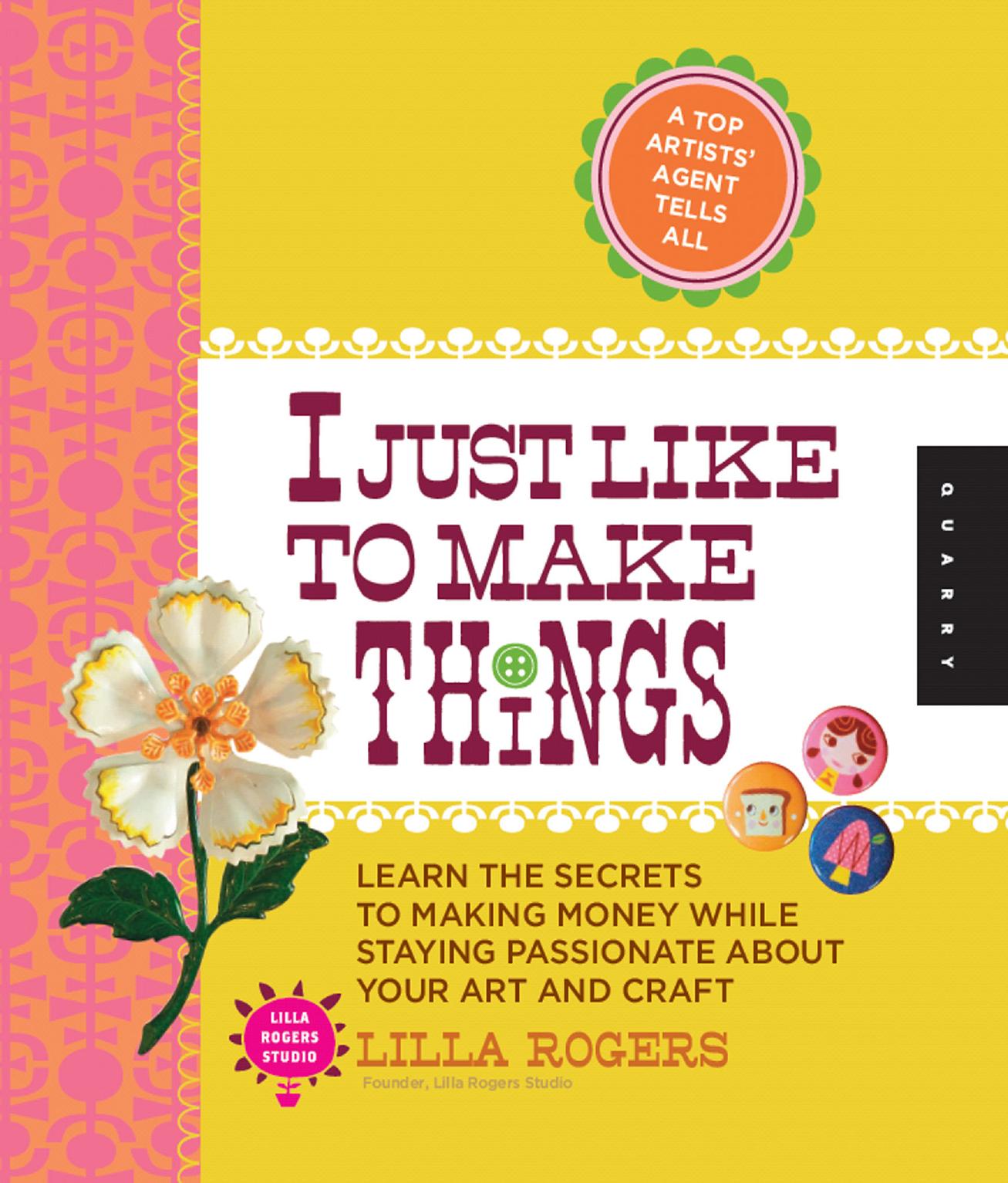 I Just Like to Make Things: Learn the Secrets to Making Money While Staying Passionate about Your Art and Craft by Lilla Rogers