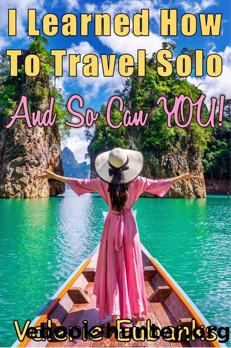 I Learned How to Travel Solo and so Can You! by Valerie Eubanks