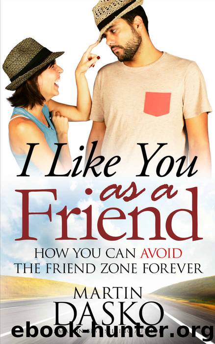 I Like You As a Friend: How You Can Avoid The Friend Zone Forever by Dasko Martin
